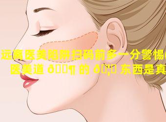 远离医美陷阱扫码前多一分警惕(医美道 🐶 的 🦅 东西是真的吗)